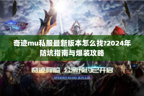 奇迹mu私服最新版本怎么找?2024年防坑指南与爆装攻略