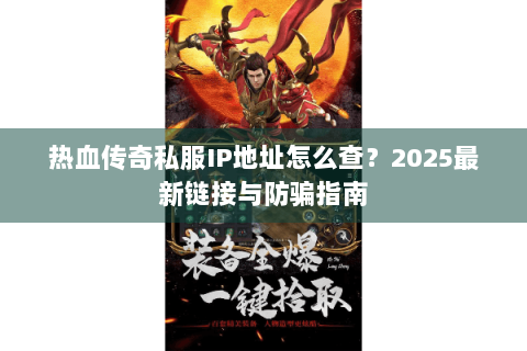 热血传奇私服IP地址怎么查？2025最新链接与防骗指南