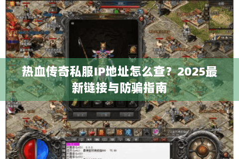 热血传奇私服IP地址怎么查？2025最新链接与防骗指南