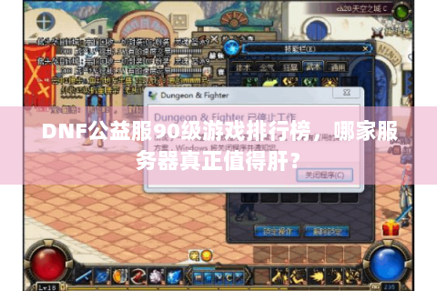 DNF公益服90级游戏排行榜，哪家服务器真正值得肝？