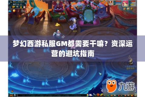 梦幻西游私服GM都需要干嘛？资深运营的避坑指南