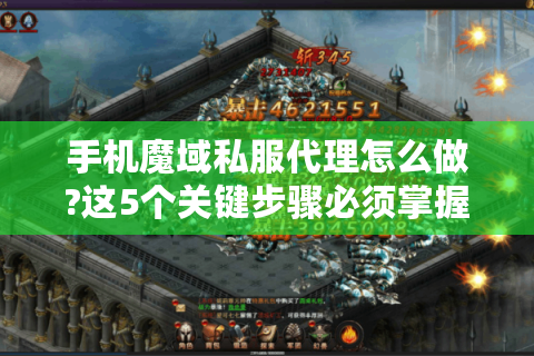 手机魔域私服代理怎么做?这5个关键步骤必须掌握