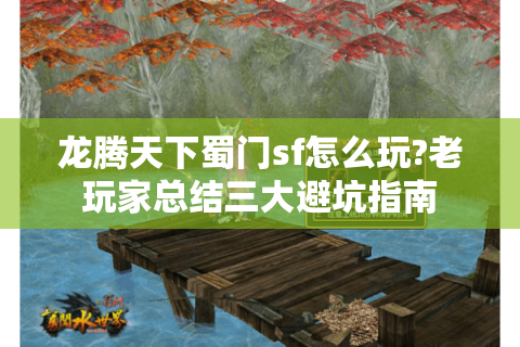 龙腾天下蜀门sf怎么玩?老玩家总结三大避坑指南