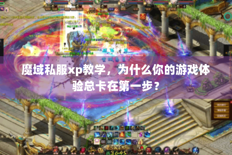 魔域私服xp教学，为什么你的游戏体验总卡在第一步？