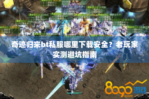 奇迹归来bt私服哪里下载安全？老玩家实测避坑指南