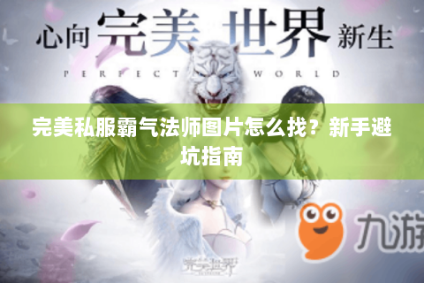 完美私服霸气法师图片怎么找？新手避坑指南
