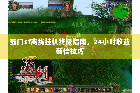 蜀门sf离线挂机终极指南，24小时收益翻倍技巧