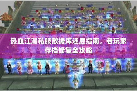 热血江湖私服数据库还原指南，老玩家存档修复全攻略