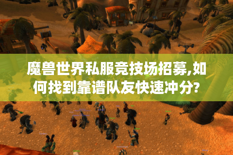 魔兽世界私服竞技场招募,如何找到靠谱队友快速冲分?