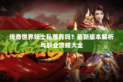 传奇世界妖士私服有吗？最新版本解析与职业攻略大全