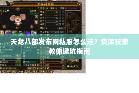天龙八部发布网私服怎么选？资深玩家教你避坑指南
