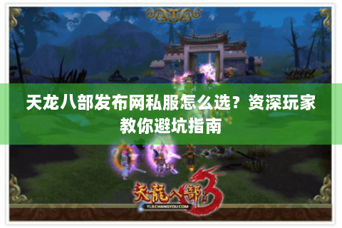 天龙八部发布网私服怎么选？资深玩家教你避坑指南