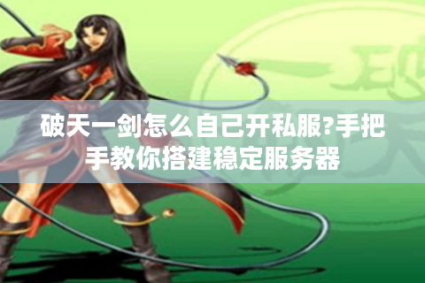 破天一剑怎么自己开私服?手把手教你搭建稳定服务器