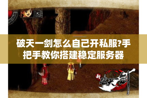 破天一剑怎么自己开私服?手把手教你搭建稳定服务器