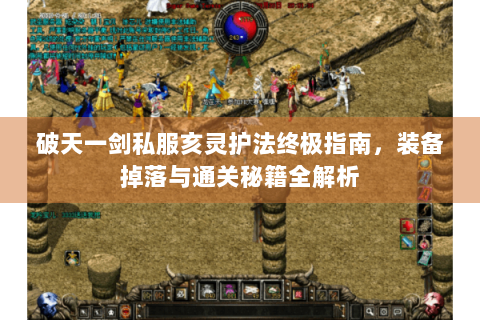 破天一剑私服亥灵护法终极指南，装备掉落与通关秘籍全解析
