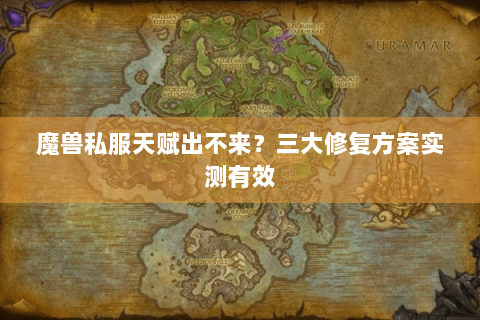 魔兽私服天赋出不来？三大修复方案实测有效