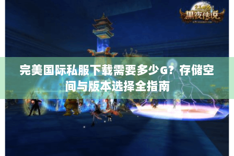 完美国际私服下载需要多少G？存储空间与版本选择全指南