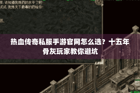 热血传奇私服手游官网怎么选？十五年骨灰玩家教你避坑