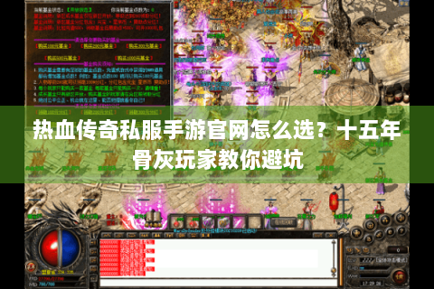 热血传奇私服手游官网怎么选？十五年骨灰玩家教你避坑