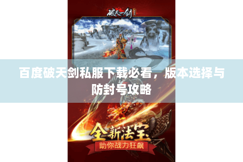 百度破天剑私服下载必看，版本选择与防封号攻略