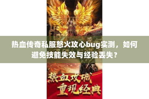 热血传奇私服怒火攻心bug实测，如何避免技能失效与经验丢失？