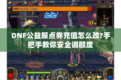 DNF公益服点券充值怎么改?手把手教你安全调额度