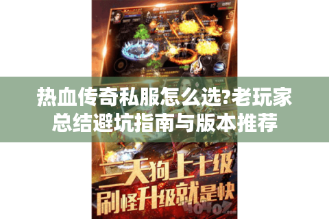 热血传奇私服怎么选?老玩家总结避坑指南与版本推荐