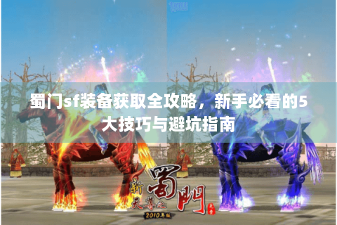 蜀门sf装备获取全攻略，新手必看的5大技巧与避坑指南