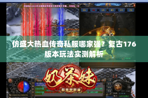 仿盛大热血传奇私服哪家强？复古176版本玩法实测解析
