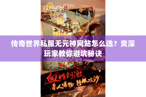 传奇世界私服无元神网站怎么选？资深玩家教你避坑秘诀