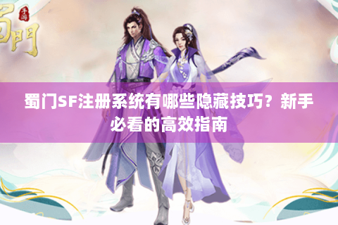 蜀门SF注册系统有哪些隐藏技巧？新手必看的高效指南