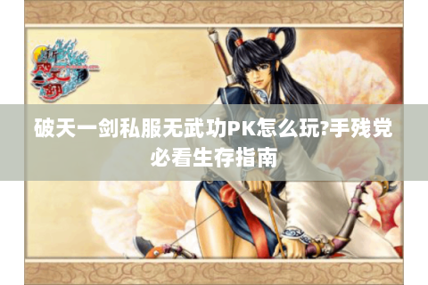 破天一剑私服无武功PK怎么玩?手残党必看生存指南