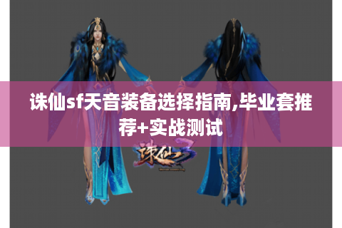 诛仙sf天音装备选择指南,毕业套推荐+实战测试