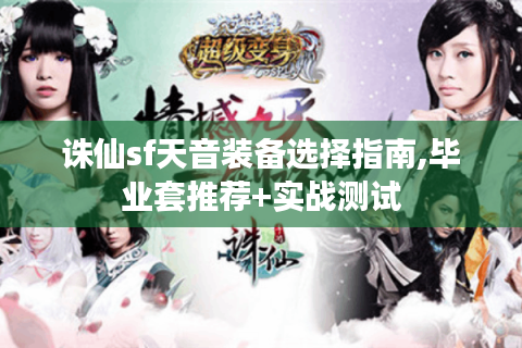 诛仙sf天音装备选择指南,毕业套推荐+实战测试