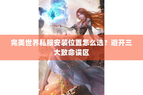 完美世界私服安装位置怎么选？避开三大致命误区