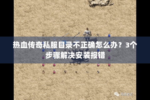 热血传奇私服目录不正确怎么办？3个步骤解决安装报错