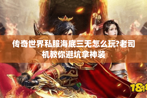 传奇世界私服海底三无怎么玩?老司机教你避坑拿神装