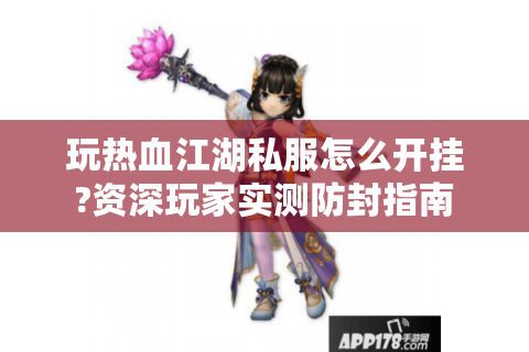 玩热血江湖私服怎么开挂?资深玩家实测防封指南