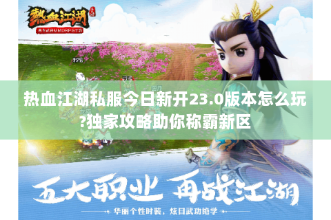热血江湖私服今日新开23.0版本怎么玩?独家攻略助你称霸新区