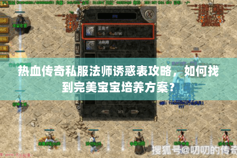 热血传奇私服法师诱惑表攻略，如何找到完美宝宝培养方案？