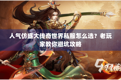人气仿盛大传奇世界私服怎么选？老玩家教你避坑攻略