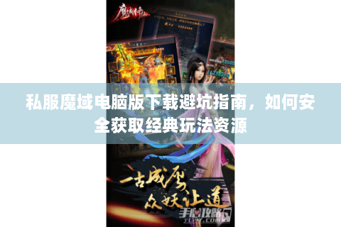 私服魔域电脑版下载避坑指南，如何安全获取经典玩法资源