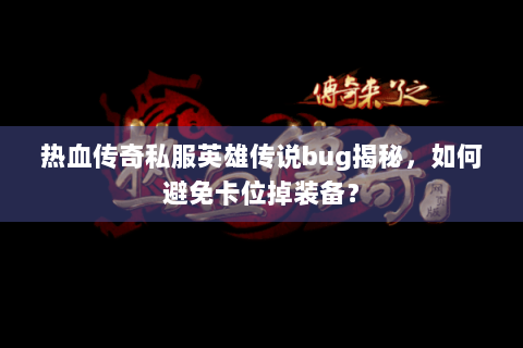 热血传奇私服英雄传说bug揭秘，如何避免卡位掉装备？