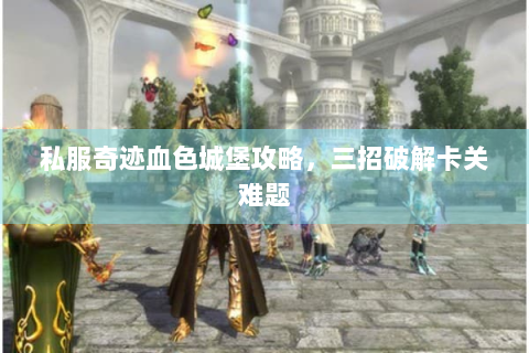 私服奇迹血色城堡攻略，三招破解卡关难题