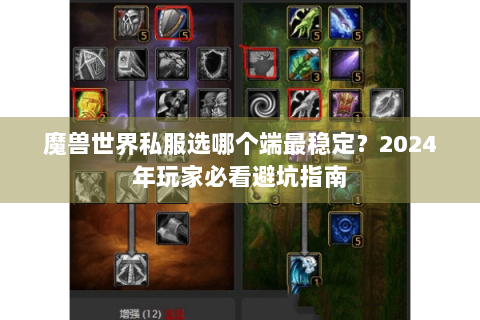 魔兽世界私服选哪个端最稳定？2024年玩家必看避坑指南