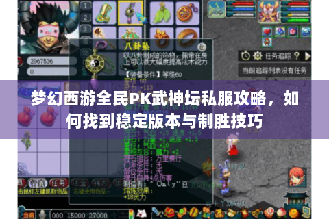 梦幻西游全民PK武神坛私服攻略，如何找到稳定版本与制胜技巧