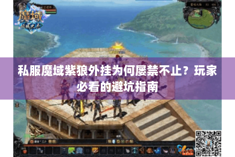 私服魔域紫狼外挂为何屡禁不止？玩家必看的避坑指南