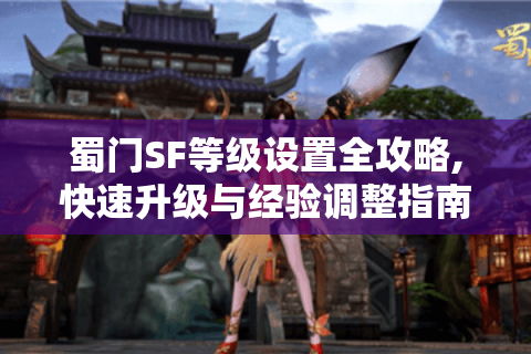 蜀门SF等级设置全攻略,快速升级与经验调整指南