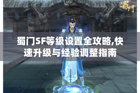 蜀门SF等级设置全攻略,快速升级与经验调整指南