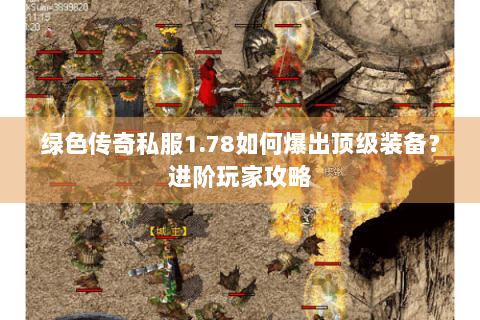 绿色传奇私服1.78如何爆出顶级装备？进阶玩家攻略
